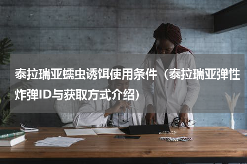 泰拉瑞亚蠕虫诱饵使用条件（泰拉瑞亚弹性炸弹ID与获取方式介绍）