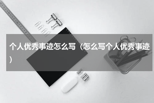 个人优秀事迹怎么写（怎么写个人优秀事迹）
