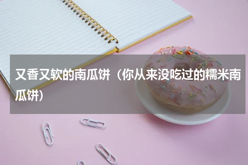又香又软的南瓜饼（你从来没吃过的糯米南瓜饼）