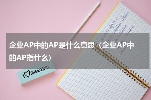 企业AP中的AP是什么意思（企业AP中的AP指什么）