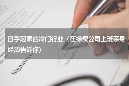 白手起家的冷门行业（在绿瘦公司上班亲身经历告诉你）