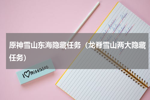 原神雪山东海隐藏任务（龙脊雪山两大隐藏任务）