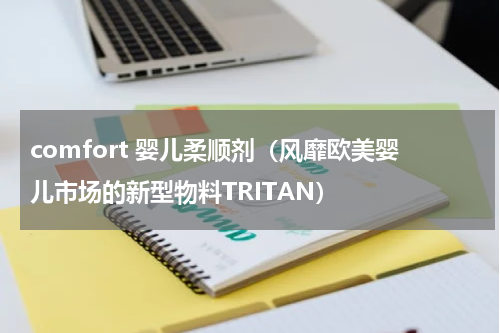 comfort 婴儿柔顺剂（风靡欧美婴儿市场的新型物料TRITAN）