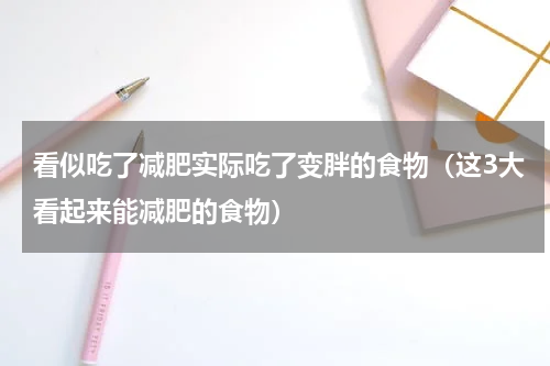看似吃了减肥实际吃了变胖的食物（这3大看起来能减肥的食物）