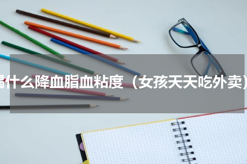 喝什么降血脂血粘度（女孩天天吃外卖）