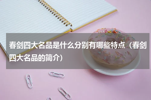 春剑四大名品是什么分别有哪些特点（春剑四大名品的简介）