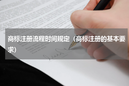 商标注册流程时间规定（商标注册的基本要求）