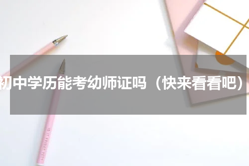 初中学历能考幼师证吗（快来看看吧）