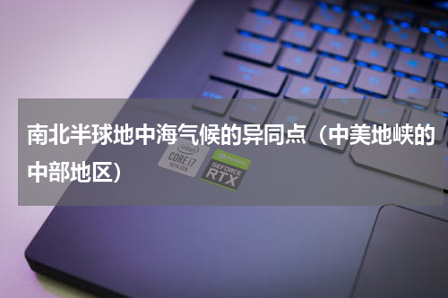 南北半球地中海气候的异同点（中美地峡的中部地区）