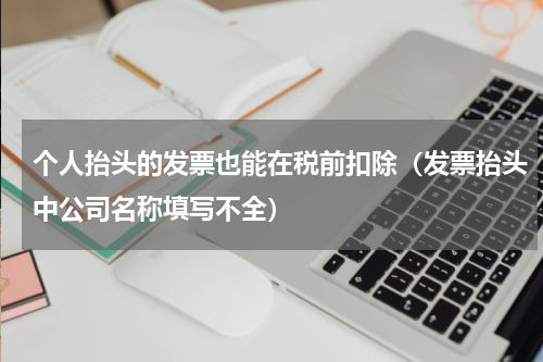 个人抬头的发票也能在税前扣除（发票抬头中公司名称填写不全）