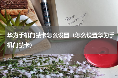 华为手机门禁卡怎么设置（怎么设置华为手机门禁卡）