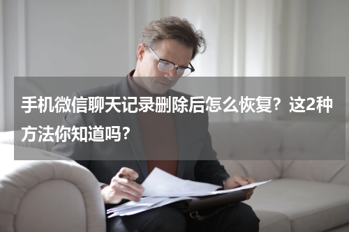 手机微信聊天记录删除后怎么恢复？这2种方法你知道吗？