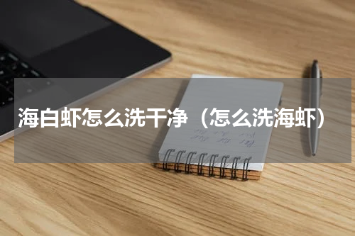 海白虾怎么洗干净（怎么洗海虾）