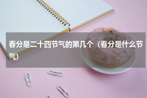 春分是二十四节气的第几个（春分是什么节气）