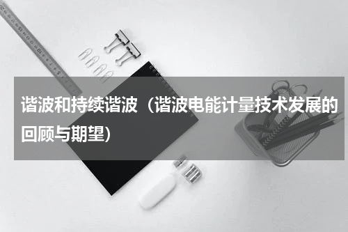 谐波和持续谐波（谐波电能计量技术发展的回顾与期望）