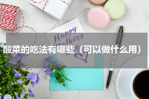 酸菜的吃法有哪些（可以做什么用）