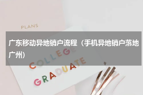 广东移动异地销户流程（手机异地销户落地广州）