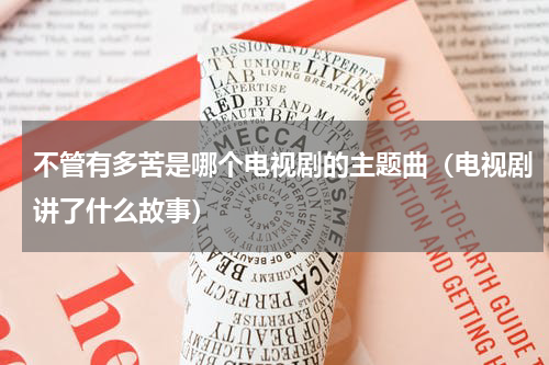 不管有多苦是哪个电视剧的主题曲（电视剧讲了什么故事）