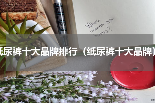 纸尿裤十大品牌排行（纸尿裤十大品牌）