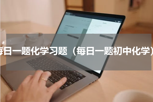 每日一题化学习题（每日一题初中化学）