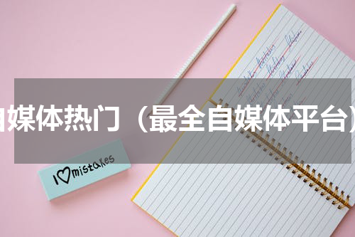 自媒体热门（最全自媒体平台）