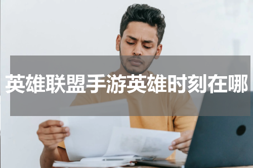 英雄联盟手游英雄时刻在哪