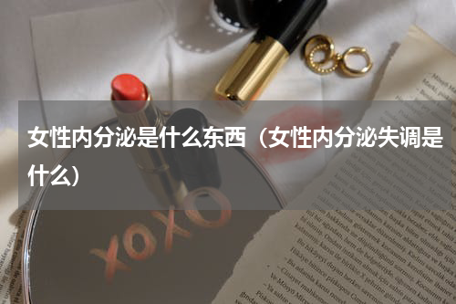 女性内分泌是什么东西（女性内分泌失调是什么）