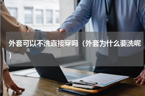 外套可以不洗直接穿吗（外套为什么要洗呢）