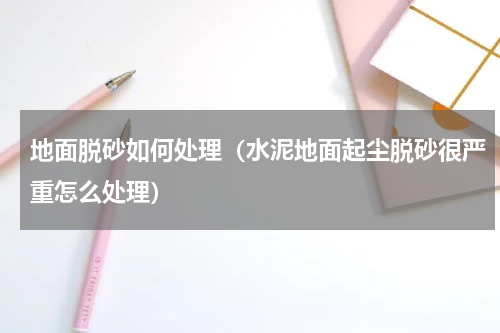 地面脱砂如何处理（水泥地面起尘脱砂很严重怎么处理）