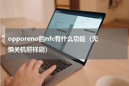 opporeno的nfc有什么功能（无惧关机照样刷）