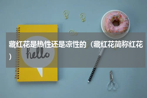 藏红花是热性还是凉性的（藏红花简称红花）