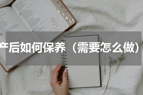 产后如何保养（需要怎么做）