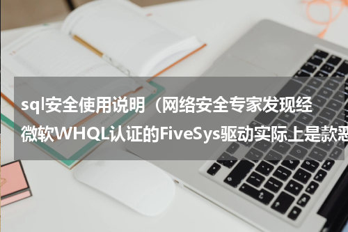 sql安全使用说明（网络安全专家发现经微软WHQL认证的FiveSys驱动实际上是款恶意程序）