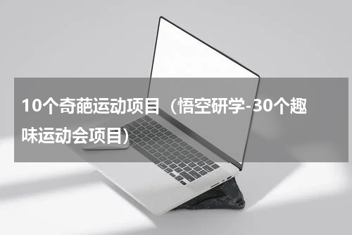 10个奇葩运动项目（悟空研学-30个趣味运动会项目）