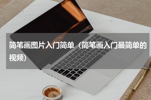简笔画图片入门简单（简笔画入门最简单的视频）