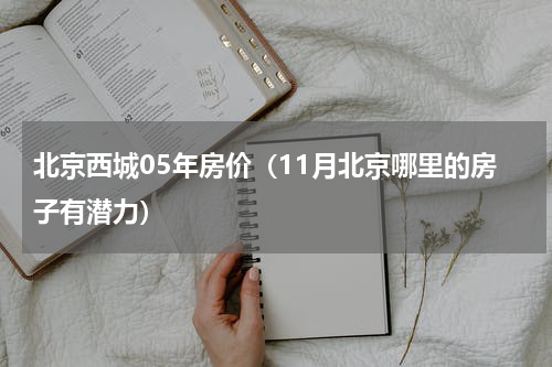 北京西城05年房价（11月北京哪里的房子有潜力）