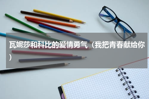 瓦妮莎和科比的爱情勇气（我把青春献给你）