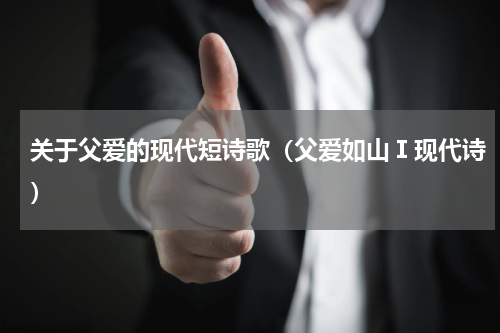 关于父爱的现代短诗歌（父爱如山Ⅰ现代诗）