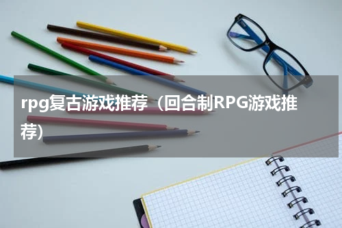 rpg复古游戏推荐（回合制RPG游戏推荐）