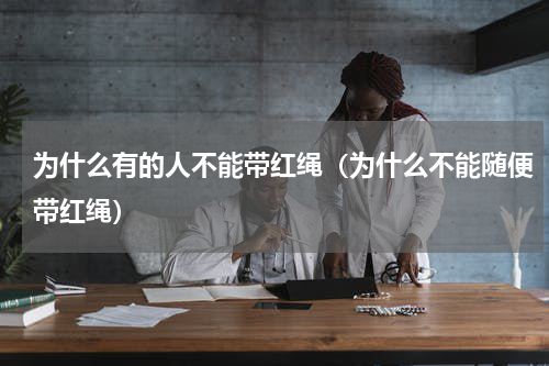 为什么有的人不能带红绳（为什么不能随便带红绳）