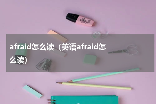 afraid怎么读（英语afraid怎么读）