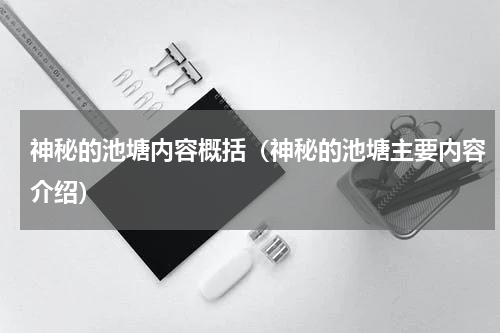 神秘的池塘内容概括（神秘的池塘主要内容介绍）