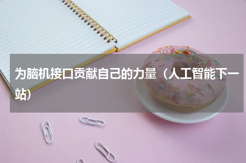为脑机接口贡献自己的力量（人工智能下一站）
