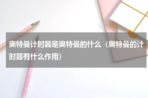 奥特曼计时器是奥特曼的什么（奥特曼的计时器有什么作用）