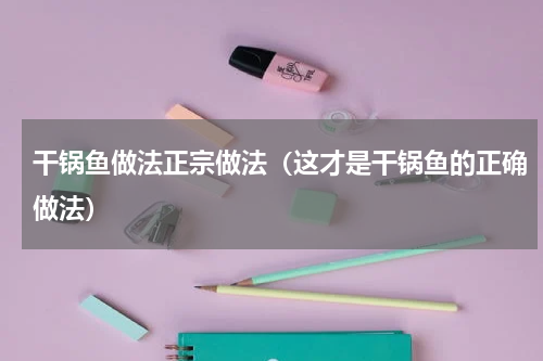 干锅鱼做法正宗做法（这才是干锅鱼的正确做法）