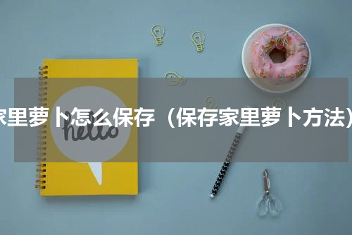 家里萝卜怎么保存（保存家里萝卜方法）