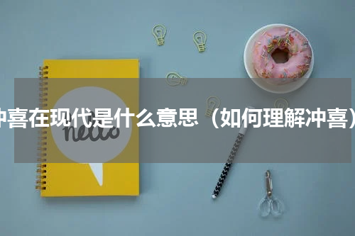 冲喜在现代是什么意思（如何理解冲喜）