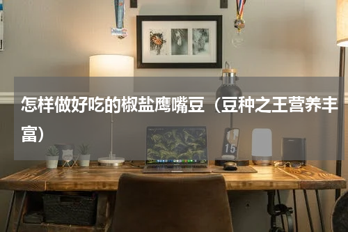 怎样做好吃的椒盐鹰嘴豆（豆种之王营养丰富）