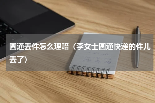 圆通丢件怎么理赔（李女士圆通快递的件儿丢了）