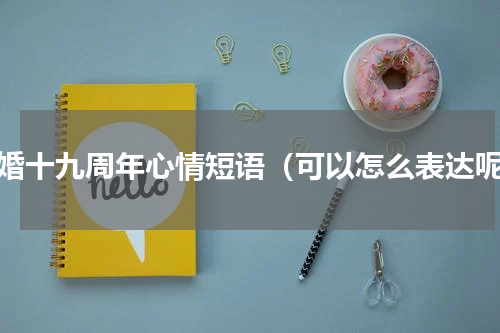 结婚十九周年心情短语（可以怎么表达呢）